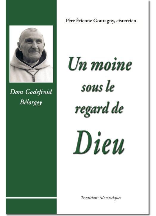 Un moine sous le regard de Dieu : Dom Godefroid Bélorgey (1880-1964)